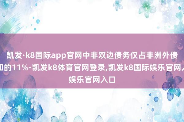 凯发·k8国际app官网中非双边债务仅占非洲外债总和的11%-凯发k8体育官网登录,凯发k8国际娱乐官网入口