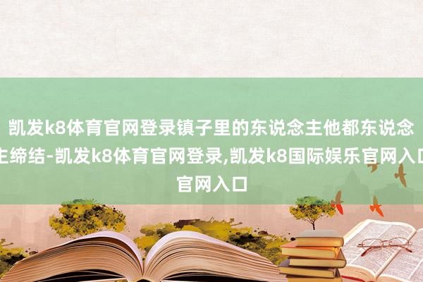 凯发k8体育官网登录镇子里的东说念主他都东说念主缔结-凯发k8体育官网登录,凯发k8国际娱乐官网入口