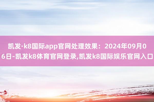 凯发·k8国际app官网处理效果:2024年09月06日-凯发k8体育官网登录,凯发k8国际娱乐官网入口