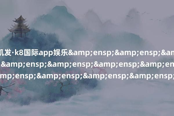 凯发·k8国际app娱乐                               &e