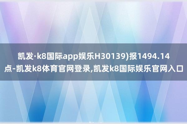 凯发·k8国际app娱乐H30139)报1494.14点-凯发k8体育官网登录,凯发k8国际娱乐官网入口
