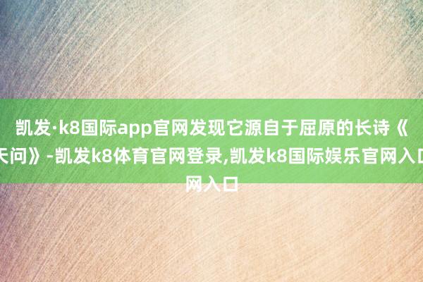 凯发·k8国际app官网发现它源自于屈原的长诗《天问》-凯发k8体育官网登录,凯发k8国际娱乐官网入口