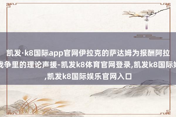 凯发·k8国际app官网伊拉克的萨达姆为报酬阿拉法特在海湾战争里的理论声援-凯发k8体育官网登录,凯发k8国际娱乐官网入口