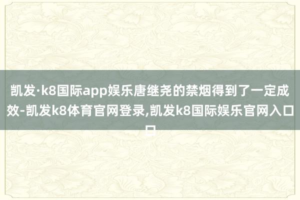 凯发·k8国际app娱乐唐继尧的禁烟得到了一定成效-凯发k8体育官网登录,凯发k8国际娱乐官网入口