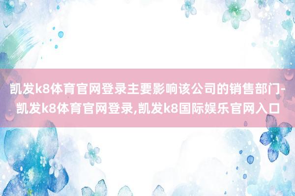 凯发k8体育官网登录主要影响该公司的销售部门-凯发k8体育官网登录,凯发k8国际娱乐官网入口