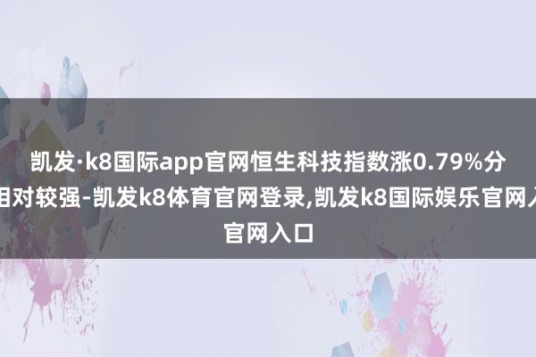 凯发·k8国际app官网恒生科技指数涨0.79%分解相对较强-凯发k8体育官网登录,凯发k8国际娱乐官网入口