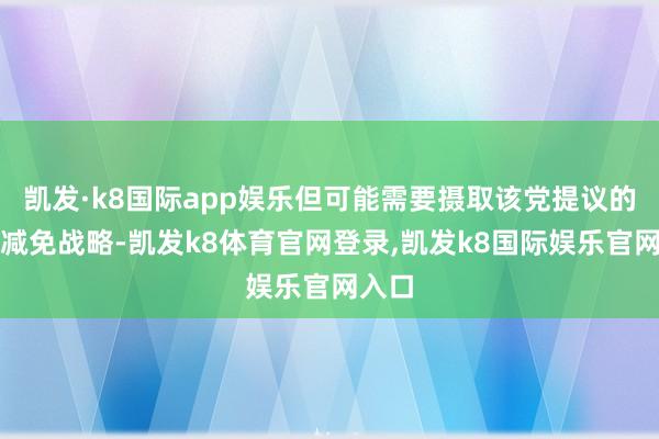 凯发·k8国际app娱乐但可能需要摄取该党提议的税收减免战略-凯发k8体育官网登录,凯发k8国际娱乐官网入口