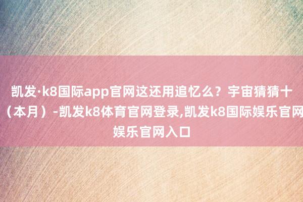 凯发·k8国际app官网这还用追忆么？宇宙猜猜十一月（本月）-凯发k8体育官网登录,凯发k8国际娱乐官网入口