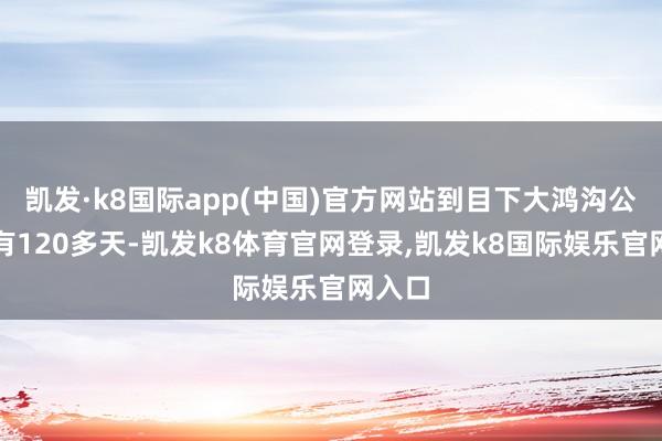 凯发·k8国际app(中国)官方网站到目下大鸿沟公测已有120多天-凯发k8体育官网登录,凯发k8国际娱乐官网入口