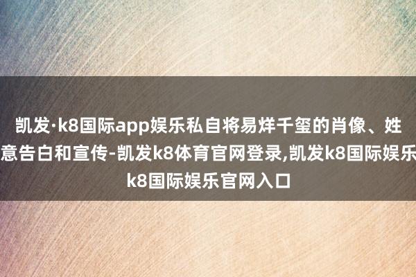 凯发·k8国际app娱乐私自将易烊千玺的肖像、姓名用于生意告白和宣传-凯发k8体育官网登录,凯发k8国际娱乐官网入口