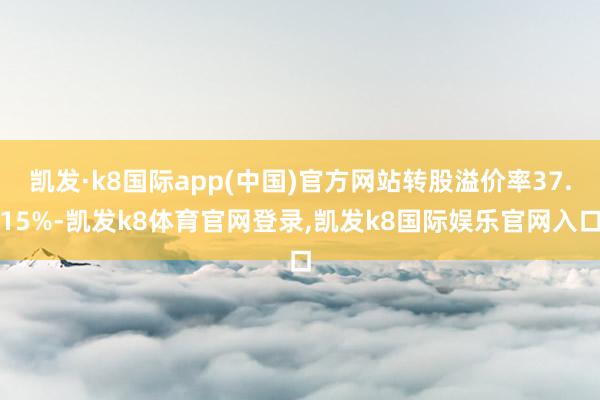 凯发·k8国际app(中国)官方网站转股溢价率37.15%-凯发k8体育官网登录,凯发k8国际娱乐官网入口