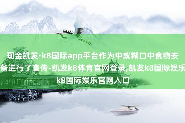 现金凯发·k8国际app平台作为中就糊口中食物安全问题详备进行了宣传-凯发k8体育官网登录,凯发k8国际娱乐官网入口