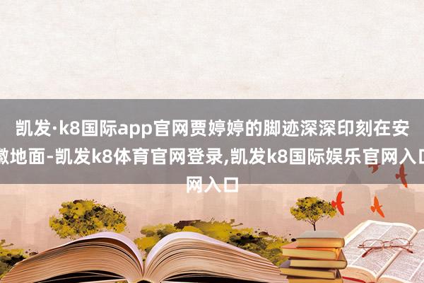 凯发·k8国际app官网贾婷婷的脚迹深深印刻在安徽地面-凯发k8体育官网登录,凯发k8国际娱乐官网入口
