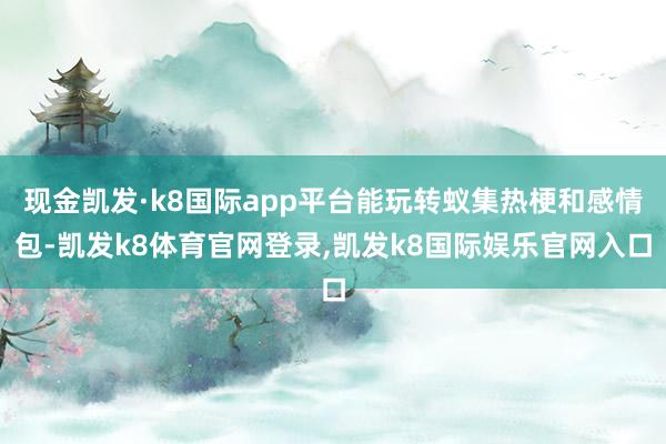 现金凯发·k8国际app平台能玩转蚁集热梗和感情包-凯发k8体育官网登录,凯发k8国际娱乐官网入口