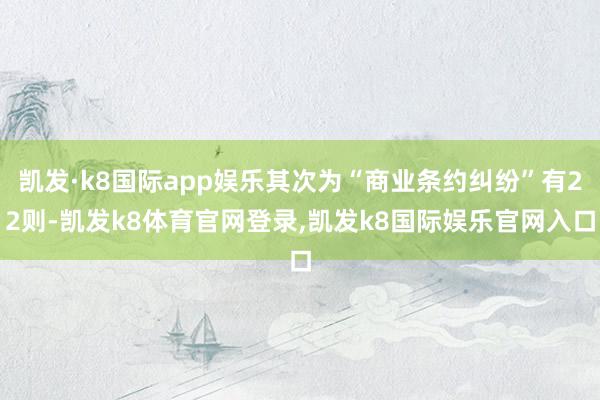 凯发·k8国际app娱乐其次为“商业条约纠纷”有22则-凯发k8体育官网登录,凯发k8国际娱乐官网入口