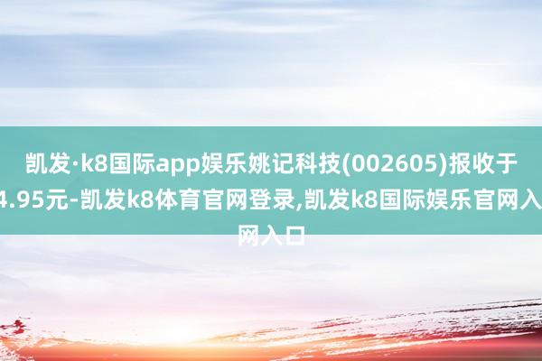 凯发·k8国际app娱乐姚记科技(002605)报收于24.95元-凯发k8体育官网登录,凯发k8国际娱乐官网入口