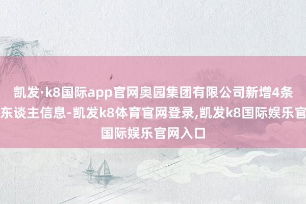 凯发·k8国际app官网奥园集团有限公司新增4条被推行东谈主信息-凯发k8体育官网登录,凯发k8国际娱乐官网入口