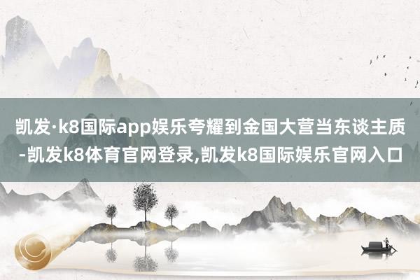 凯发·k8国际app娱乐夸耀到金国大营当东谈主质-凯发k8体育官网登录,凯发k8国际娱乐官网入口