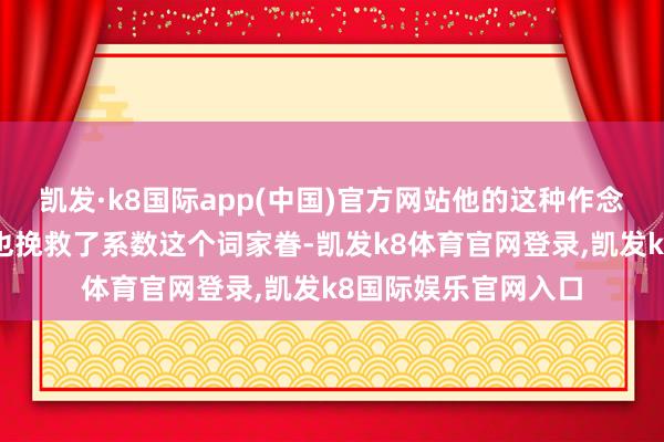 凯发·k8国际app(中国)官方网站他的这种作念法不但挽救了宋江也挽救了系数这个词家眷-凯发k8体育官网登录,凯发k8国际娱乐官网入口