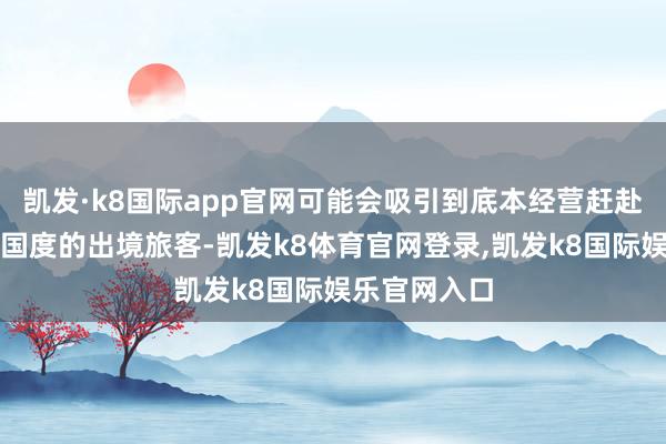 凯发·k8国际app官网可能会吸引到底本经营赶赴其他东南亚国度的出境旅客-凯发k8体育官网登录,凯发k8国际娱乐官网入口