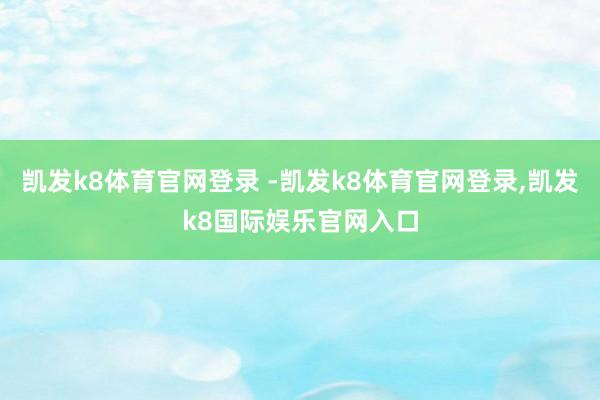 凯发k8体育官网登录 -凯发k8体育官网登录,凯发k8国际娱乐官网入口