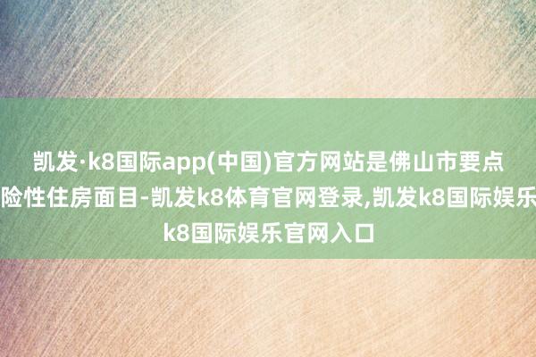 凯发·k8国际app(中国)官方网站是佛山市要点配售型保险性住房面目-凯发k8体育官网登录,凯发k8国际娱乐官网入口