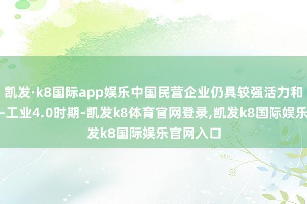 凯发·k8国际app娱乐中国民营企业仍具较强活力和创造性——工业4.0时期-凯发k8体育官网登录,凯发k8国际娱乐官网入口