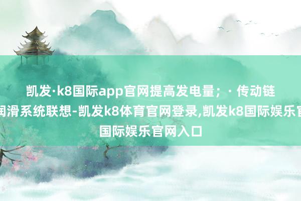 凯发·k8国际app官网提高发电量；　　· 传动链一体化润滑系统联想-凯发k8体育官网登录,凯发k8国际娱乐官网入口