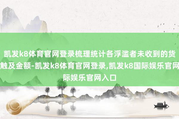 凯发k8体育官网登录梳理统计各浮滥者未收到的货物和触及金额-凯发k8体育官网登录,凯发k8国际娱乐官网入口